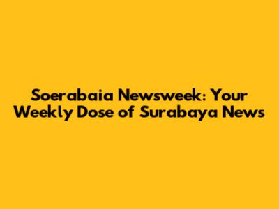 Soerabaia Newsweek: Your Weekly Dose of Surabaya News