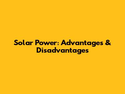 Solar Power: Advantages & Disadvantages