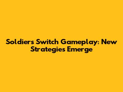 Soldiers Switch Gameplay: New Strategies Emerge