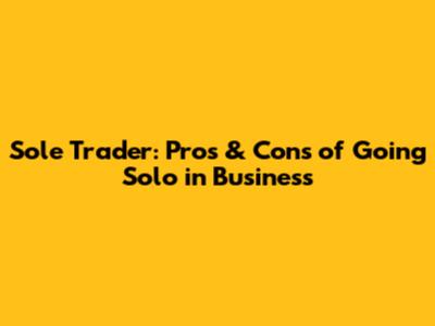 Sole Trader: Pros & Cons of Going Solo in Business