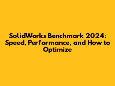 SolidWorks Benchmark 2024: Speed, Performance, and How to Optimize