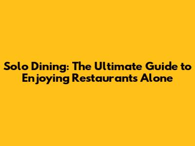Solo Dining: The Ultimate Guide to Enjoying Restaurants Alone