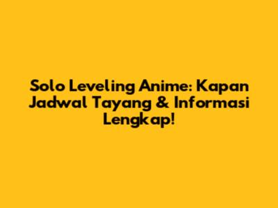 Solo Leveling Anime: Kapan Jadwal Tayang & Informasi Lengkap!