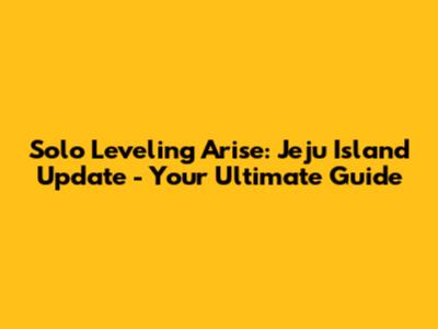 Solo Leveling Arise: Jeju Island Update - Your Ultimate Guide