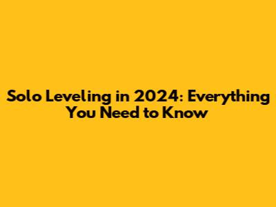 Solo Leveling in 2024: Everything You Need to Know