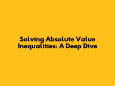 Solving Absolute Value Inequalities: A Deep Dive