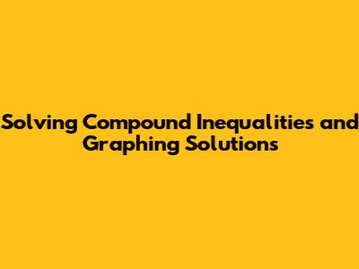 Solving Compound Inequalities and Graphing Solutions