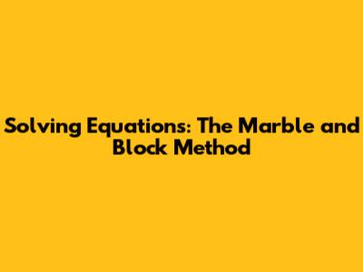 Solving Equations: The Marble and Block Method