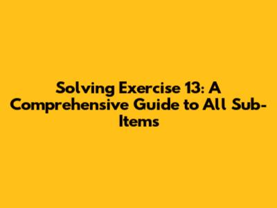 Solving Exercise 13: A Comprehensive Guide to All Sub-Items