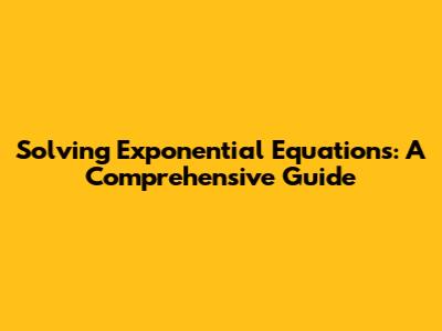 Solving Exponential Equations: A Comprehensive Guide