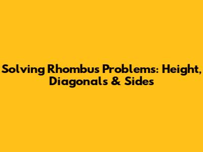 Solving Rhombus Problems: Height, Diagonals & Sides