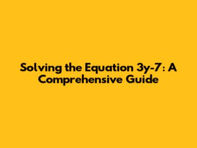 Solving the Equation 3y-7: A Comprehensive Guide