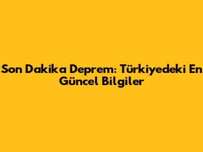 Son Dakika Deprem: Türkiye'deki En Güncel Bilgiler