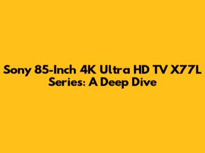 Sony 85-Inch 4K Ultra HD TV X77L Series: A Deep Dive