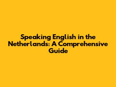 Speaking English in the Netherlands: A Comprehensive Guide