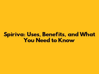 Spiriva: Uses, Benefits, and What You Need to Know
