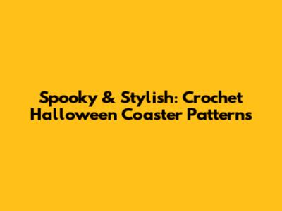 Spooky & Stylish: Crochet Halloween Coaster Patterns