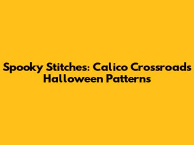 Spooky Stitches: Calico Crossroads Halloween Patterns