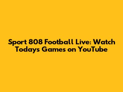 Sport 808 Football Live: Watch Today's Games on YouTube