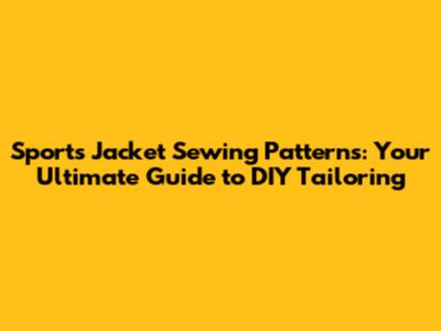 Sports Jacket Sewing Patterns: Your Ultimate Guide to DIY Tailoring