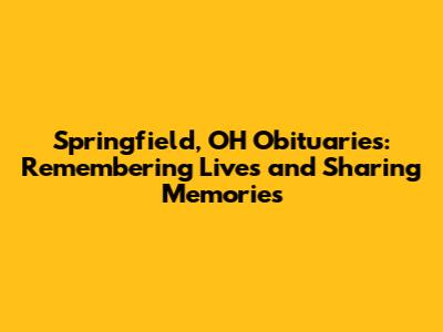 Springfield, OH Obituaries: Remembering Lives and Sharing Memories