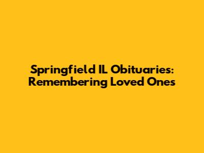 Springfield IL Obituaries: Remembering Loved Ones