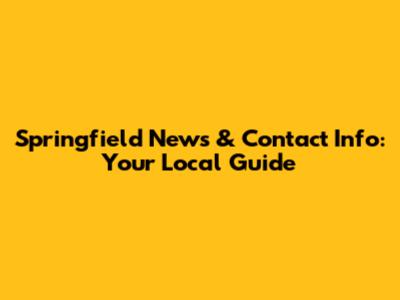 Springfield News & Contact Info: Your Local Guide