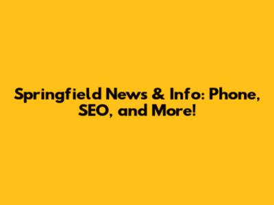Springfield News & Info: Phone, SEO, and More!