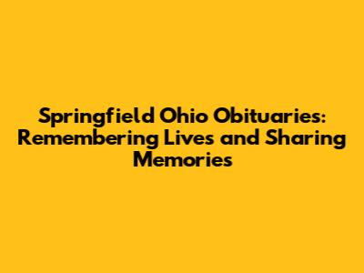 Springfield Ohio Obituaries: Remembering Lives and Sharing Memories