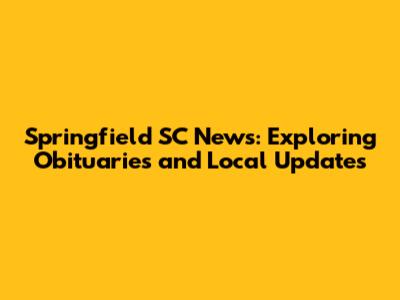 Springfield SC News: Exploring Obituaries and Local Updates