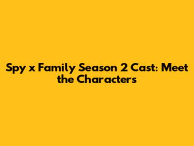 Spy x Family Season 2 Cast: Meet the Characters
