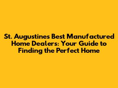 St. Augustine's Best Manufactured Home Dealers: Your Guide to Finding the Perfect Home