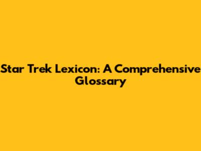 Star Trek Lexicon: A Comprehensive Glossary