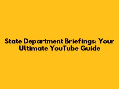 State Department Briefings: Your Ultimate YouTube Guide