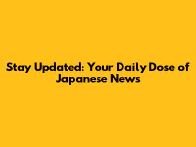 Stay Updated: Your Daily Dose of Japanese News