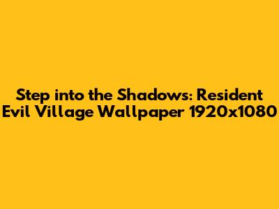 Step into the Shadows: Resident Evil Village Wallpaper 1920x1080