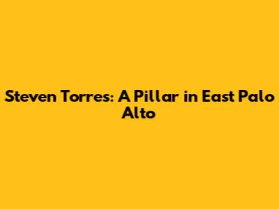 Steven Torres: A Pillar in East Palo Alto