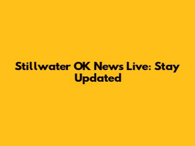 Stillwater OK News Live: Stay Updated