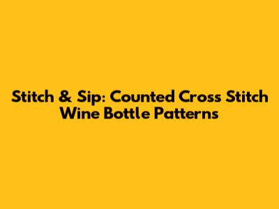 Stitch & Sip: Counted Cross Stitch Wine Bottle Patterns