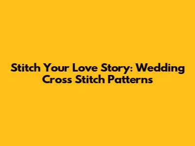 Stitch Your Love Story: Wedding Cross Stitch Patterns