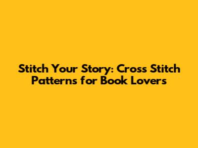 Stitch Your Story: Cross Stitch Patterns for Book Lovers