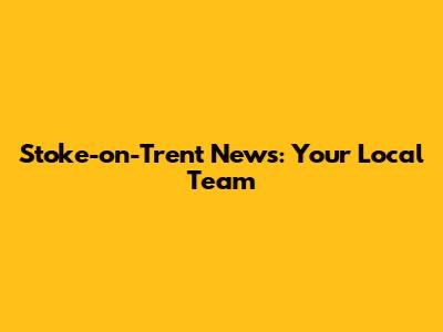 Stoke-on-Trent News: Your Local Team