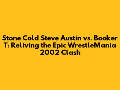 Stone Cold Steve Austin vs. Booker T: Reliving the Epic WrestleMania 2002 Clash