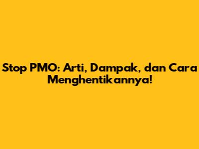 Stop PMO: Arti, Dampak, dan Cara Menghentikannya!