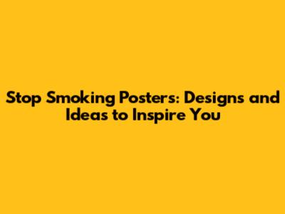 Stop Smoking Posters: Designs and Ideas to Inspire You