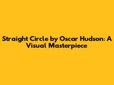 Straight Circle by Oscar Hudson: A Visual Masterpiece