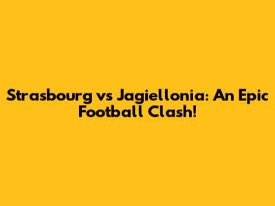 Strasbourg vs Jagiellonia: An Epic Football Clash!