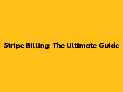 Stripe Billing: The Ultimate Guide