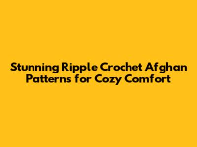 Stunning Ripple Crochet Afghan Patterns for Cozy Comfort