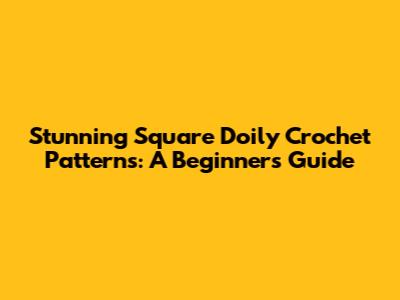 Stunning Square Doily Crochet Patterns: A Beginner's Guide